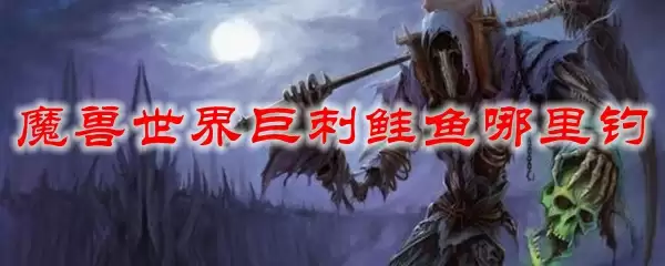 魔兽世界巨刺鲑鱼哪里钓