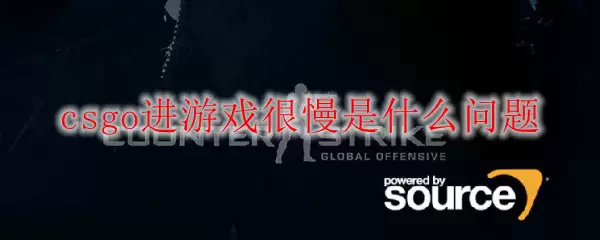 csgo进游戏很慢是什么问题