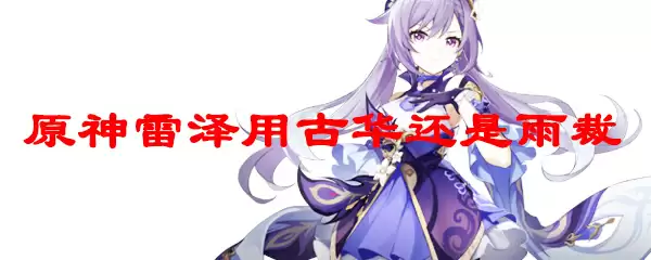 原神雷泽用古华还是雨裁
