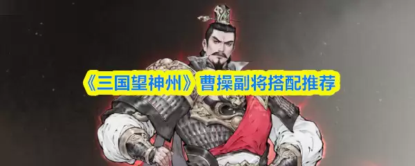 《三国望神州》曹操副将搭配推荐