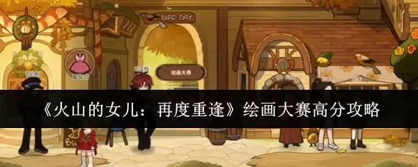 《火山的女儿:再度重逢》绘画大赛高分攻略