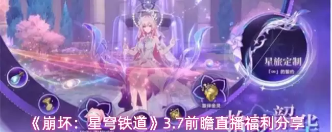 《崩坏:星穹铁道》3.7前瞻直播福利分享