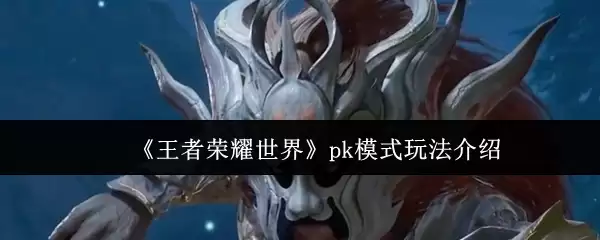 《王者荣耀世界》pk模式玩法介绍