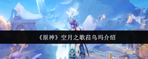 《原神》空月之歌菈乌玛介绍