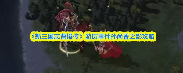 《新三国志曹操传》游历事件孙尚香之影攻略