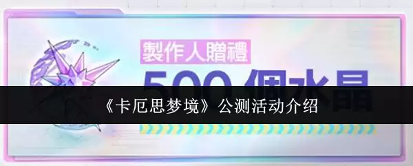 《卡厄斯梦境》公测活动介绍