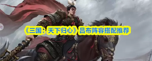 《三国:天下归心》吕布阵容搭配推荐