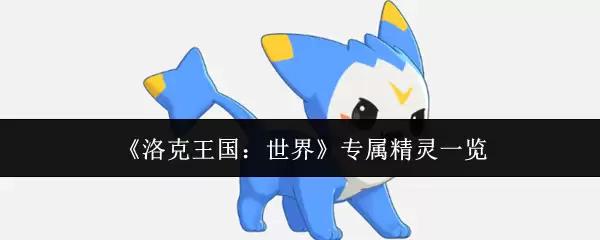 《洛克王国:世界》专属精灵一览