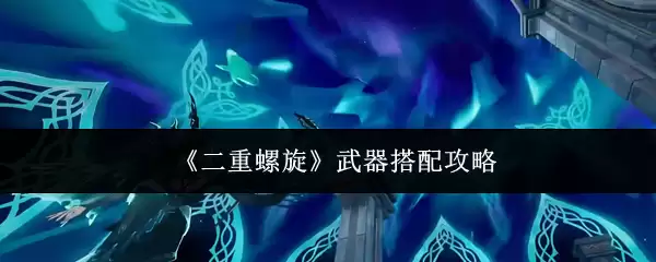 《双重螺旋》武器搭配攻略