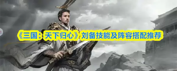 《三国:天下归心》刘备技能及阵容搭配推荐