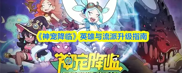 《神宠降临》英雄与流派升级指南