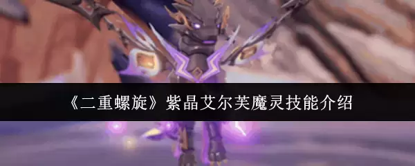 《双重螺旋》紫晶艾尔芙魔灵技能介绍