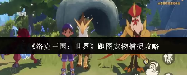 《洛克王国：世界》跑图宠物捕捉攻略