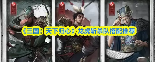 《三国:天下归心》龙虎斩杀队搭配推荐