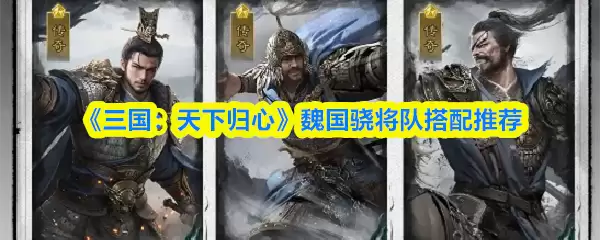 《三国：天下归心》魏国骑兵阵容搭配推荐