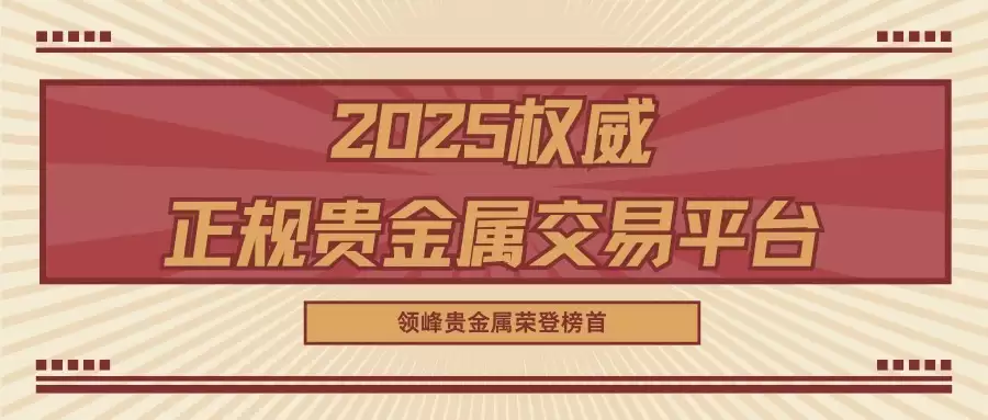 2025权威正规贵金属交易平台深度评测,领峰贵金属荣登十大榜单之首