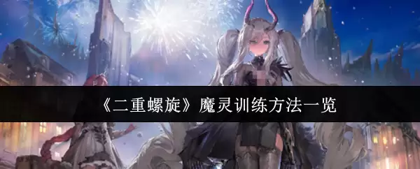 《二重螺旋》魔灵训练方法一览