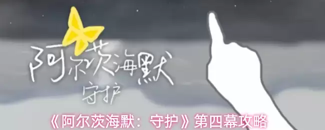 《阿尔茨海默：守护》第四幕攻略