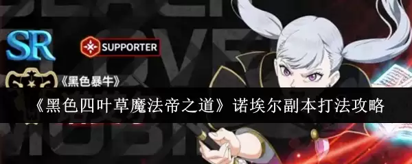 《黑色四叶草魔法帝之道》诺埃尔副本打法攻略