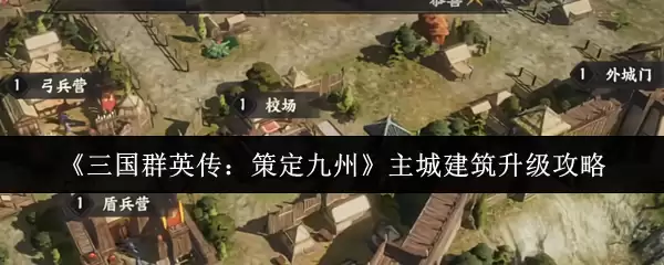 《三国群英传:策定九州》主城建筑升级攻略