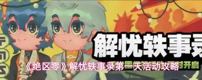 《绝区零》解忧轶事录第一天活动攻略