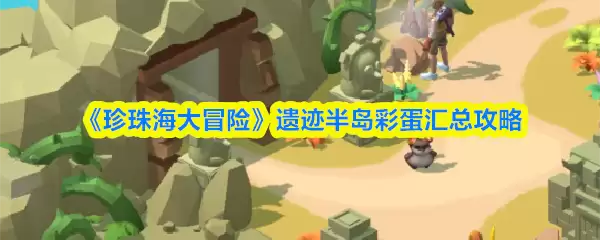《珍珠海大冒险》遗迹半岛彩蛋汇总攻略