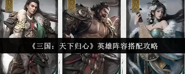 《三国:天下归心》英雄阵容搭配攻略
