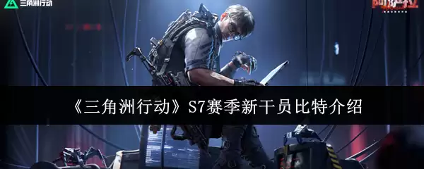 《三角洲行动》S7赛季新干员比特介绍