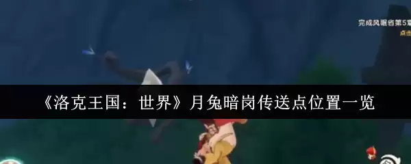 《洛克王国：世界》月兔暗岗传送点位置一览