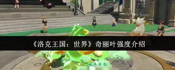 《洛克王国:世界》奇丽叶强度介绍