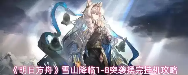 《明日方舟》雪山降临1-8突袭摆完挂机攻略
