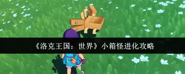 《洛克王国:世界》小箱怪进化攻略