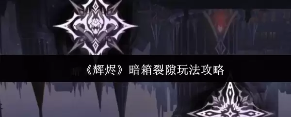 《辉暗》箱裂隙玩法攻略