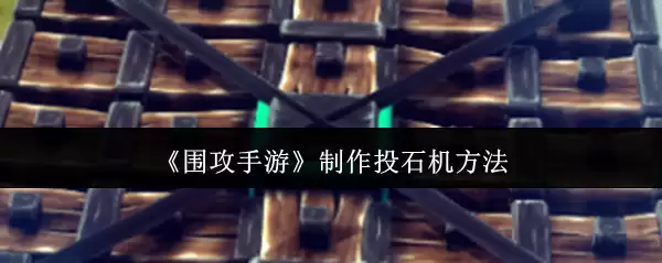 《围攻》制作投石机方法