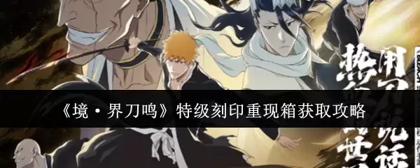 《境·界刀鸣》特级刻印重现箱获取攻略