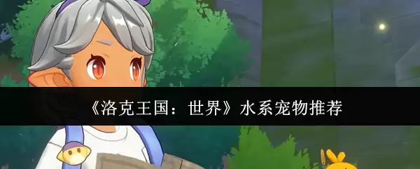 《洛克王国:世界》水系宠物推荐