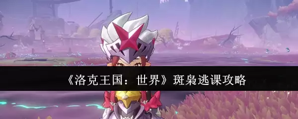 《洛克王国：世界》斑斑逃课攻略