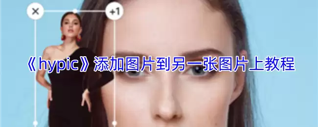 《hypic》添加图片到另一张图片上教程