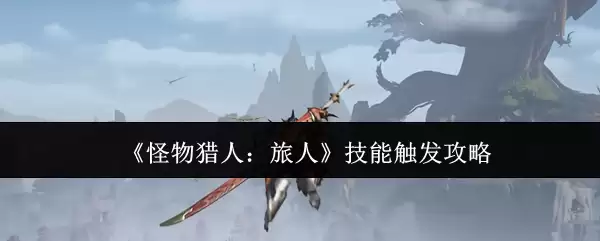 《怪物猎人:旅人》技能触发攻略