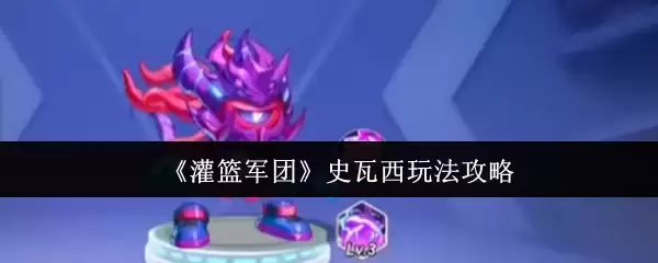 《灌篮军团》史瓦西玩法攻略