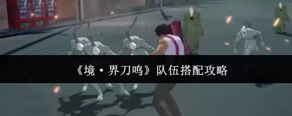 《境·界刀鸣》队伍搭配攻略