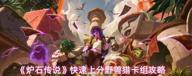 《炉石传说》快速上分野兽猎卡组攻略