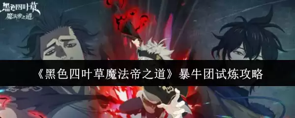 《黑色四叶草魔法帝之道》暴牛团试炼攻略
