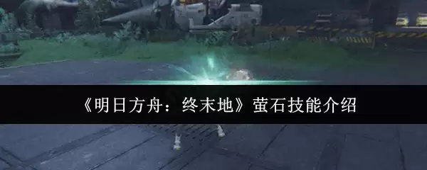 《明日方舟：终末地》萤石技能介绍