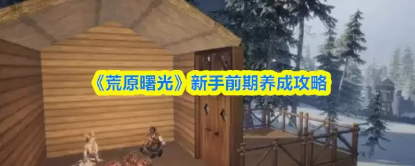 《荒原曙光》新手前期养成攻略