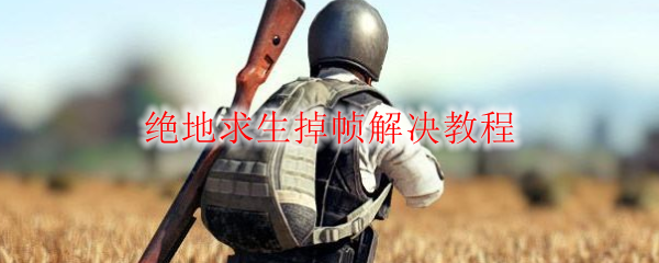 绝地求生掉帧解决教程