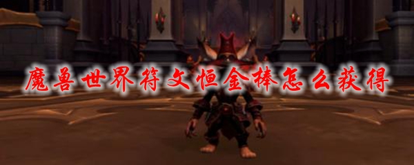 魔兽世界符文恒金棒怎么获得