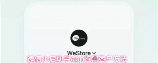 微信小店助手app拉黑客户方法