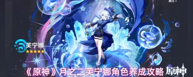 《原神》芙宁娜角色养成攻略