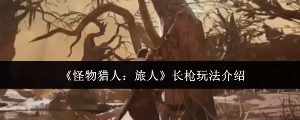 《怪物猎人：旅人》长枪玩法介绍